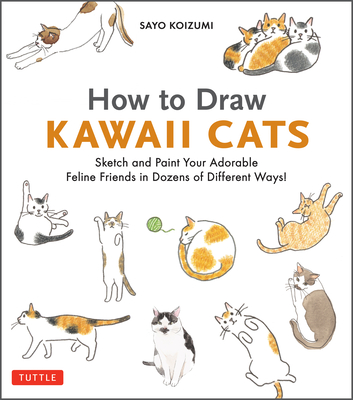 Coperta cărții 'How to Draw Kawaii Cats: Sketch and Paint Your Adorable Feline Friends in Dozens of Different Ways! - Sayo Koizumi'