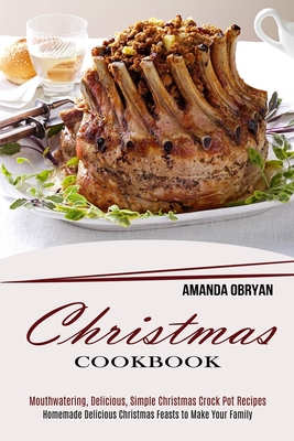 Christmas Cookbook: Mouthwatering, Delicious, Simple Christmas Crock Pot Recipes (Homemade Delicious Christmas Feasts to Make Your Family) - Amanda Obryan