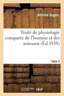 Traité de Physiologie Comparée de l'Homme Et Des Animaux. Tome 2 - Antoine Dugès