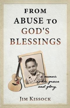 Coperta cărții 'From Abuse to God's Blessings: A Memoir of His Grace and Glory - Jim Kissock'