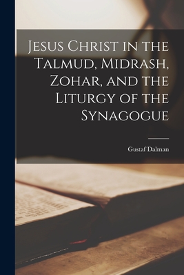 Jesus Christ in the Talmud, Midrash, Zohar, and the Liturgy of the Synagogue - Gustaf Dalman