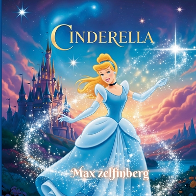 Cinderella: A Beautifully Illustrated Magical Fairy Tale for Kids - Max Zelfinberg