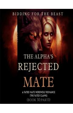 Coperta cărții 'The Alpha's Rejected Mate: A Fated Mate Werewolf Shifter Romance: Bidding for the Beast (The Fated Claims)*Book 30:'