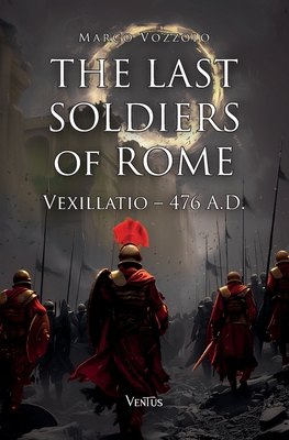The Last Soldiers of Rome: Vexillatio, 476 A.D. - Marco Vozzolo