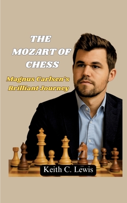 The Mozart of Chess: Magnus Carlsen's Brilliant Journey - Keith C. Lewis