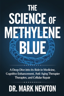 The Science of Methylene Blue: A Deep Dive into Its Role in Medicine, Cognitive Enhancement, Anti-Aging Therapies, and Cellular Repair. - Mark Newton
