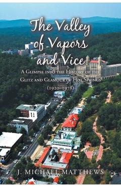 Poza produsului The Valley of Vapors and Vice: A Glimpse into the History of the Glitz and Glamour of Hot Springs (1920-1978) - J. Michael Matthews