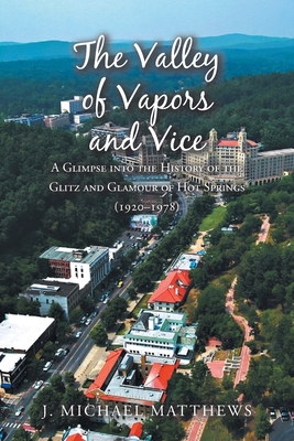 The Valley of Vapors and Vice: A Glimpse into the History of the Glitz and Glamour of Hot Springs (1920-1978) - J. Michael Matthews