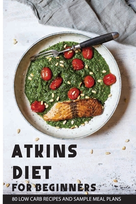 Atkins Diet For Beginners: 80 Low Carb Recipes And Sample Meal Plans: Lose Weight Quickly - Denice Jonassen