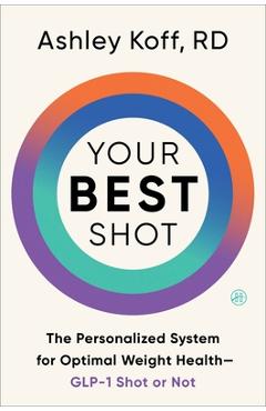 Poza produsului Your Best Shot: The Personalized System for Optimal Weight Health--Glp-1 Shot or Not - Ashley Koff Rd