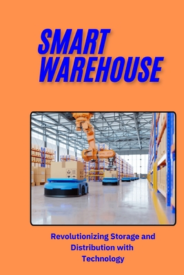 Smart Warehouse: Revolutionizing Storage and Distribution with Technology: Transforming Logistics with Automation, AI, and IoT for Enha - Jai San