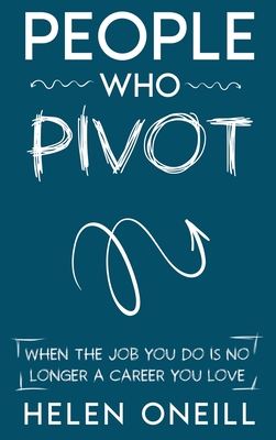 People Who Pivot: When the job you do is no longer a career you love - Helen Oneill