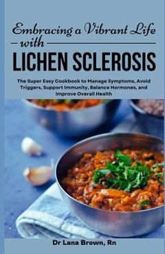 Coperta cărții 'Embracing a Vibrant Life with Lichen Sclerosis: The Super Easy Cookbook to Manage Symptoms, Avoid Triggers, Support'
