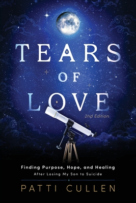 Tears of Love: Finding Purpose, Hope, and Healing After Losing My Son to Suicide - Patti Cullen