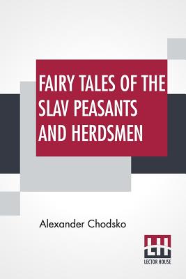 Fairy Tales Of The Slav Peasants And Herdsmen: Translated And Illustrated By Emily J. Harding - Alexander Chodsko