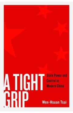 Poza produsului A Tight Grip: State Power and Control in Modern China - Wen-hsuan Tsai