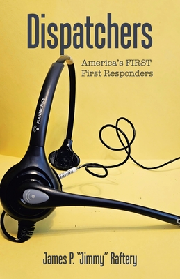 Dispatchers: America's FIRST First Responders - James P. Jimmy Raftery