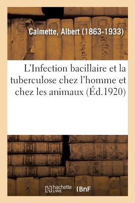 L'Infection Bacillaire Et La Tuberculose Chez l'Homme Et Chez Les Animaux: Processus d'Infection Et de Défense, Étude Biologique Et Expérimentale - Albert Calmette
