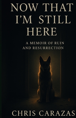 Now That I'm Still Here: A Memoir of Ruin and Resurrection - Christopher Carazas