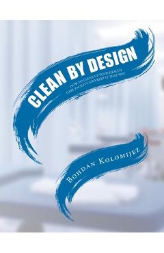 Poza produsului Clean by Design: How to Clean Up Your Health Care Facility and Keep It That Way - Bohdan Kolomijez
