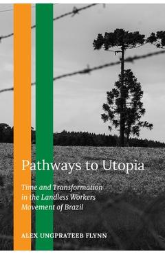 Coperta cărții 'Pathways to Utopia: Time and Transformation in the Landless Workers Movement of Brazil - Alex Ungprateeb Flynn'