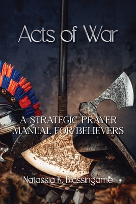 Acts of War: A Strategic Prayer Manual for Believers - Natassia K. Blassingame