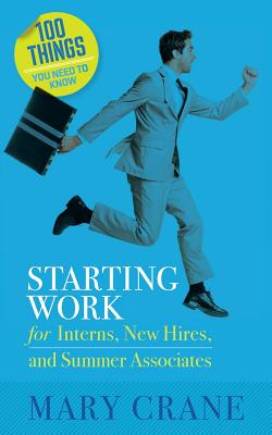 100 Things You Need To Know: Starting Work: for Interns, New Hires, and Summer Associates - Mary Crane