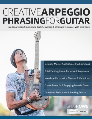 Creative Arpeggio Phrasing for Guitar: Master Arpeggio Substitutions, Scale Sequences, & Chromatic Techniques With Greg Howe - Greg Howe