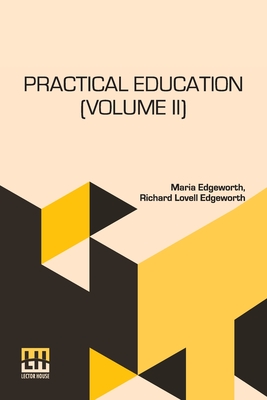 Practical Education (Volume II): In Two Volumes, Vol. II. - Maria Edgeworth