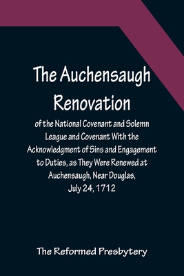 The Auchensaugh Renovation of the National Covenant and Solemn League and Covenant With the Acknowledgment of Sins and Engagement to Duties, as They W - The Reformed Presbytery