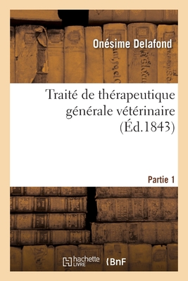 Traité de Thérapeutique Générale Vétérinaire. Partie 1 - Onésime Delafond