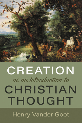 Creation as an Introduction to Christian Thought - Henry Vander Goot