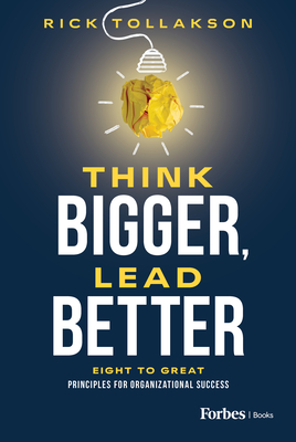 Think Bigger, Lead Better: Eight to Great Principles for Organizational Success - Rick Tollakson