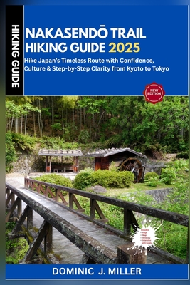 Nakasendō Trail Hiking Guide 2025: Hike Japan's Timeless Route with Confidence, Culture & Step-by-Step Clarity from Kyoto to Tokyo - Dominic J. Miller