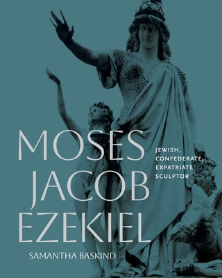 Moses Jacob Ezekiel: Jewish, Confederate, Expatriate Sculptor - Samantha Baskind