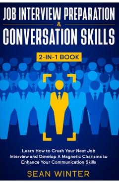 Poza produsului Job Interview Preparation and Conversation Skills 2-in-1 Book: Learn How to Crush Your Next Job Interview and Develop A Magnetic Charisma to Enhance Y - Sean Winter