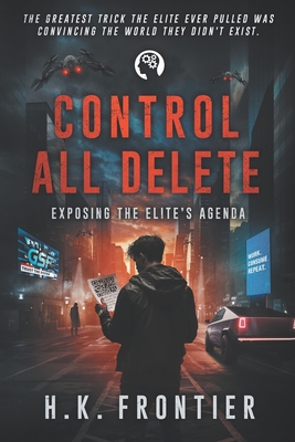 Control All Delete: Exposing The Elite's Agenda - H. K. Frontier