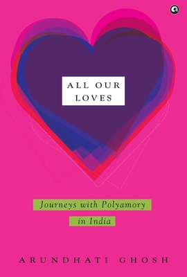 All Our Loves: Journeys with Polyamory in India - Arundhati Ghosh