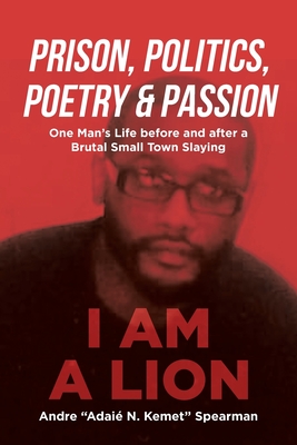 Prison, Politics, Poetry and Passion: One Man's Life before and after a Brutal Small Town Slaying - Andre Adaié N. Kemet Spearman