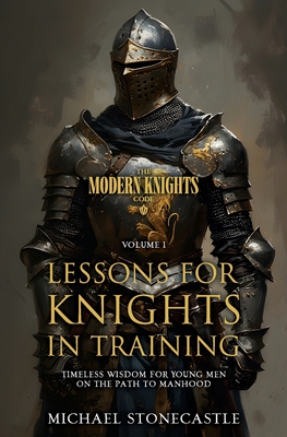 Lessons for Knights in Training: Timeless Wisdom for Young Men on the Path to Manhood - Michael Stonecastle