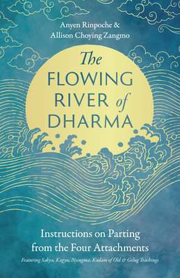 The Flowing River of Dharma: Instructions on Parting from the Four Attachments Featuring Sakya, Kagyu, Nyingma, Kadam of Old, and Gelug Teachings - Anyen Rinpoche