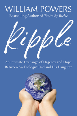 Ripple: An Intimate Exchange of Urgency and Hope Between an Ecologist Dad and His Daughter - William Powers