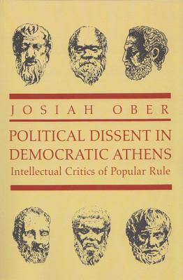 Political Dissent in Democratic Athens: Intellectual Critics of Popular Rule - Josiah Ober