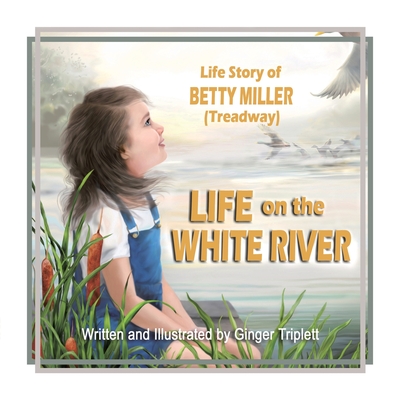 Life on the White River: The Life Story of Betty Miller (Treadway) - Ginger Triplett
