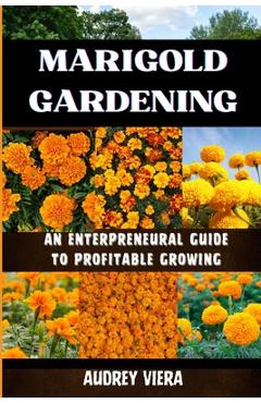 Coperta cărții 'Marigold Gardening: AN ENTERPRENEURAL GUIDE TO PROFITABLE GROWING: Unlocking the Secrets to Thriving Lily Gardens and'