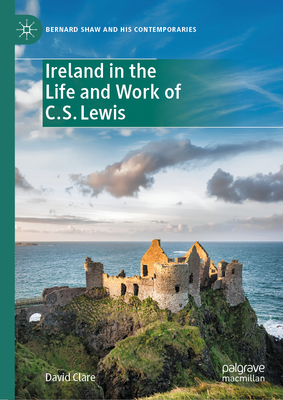 Ireland in the Life and Work of C.S. Lewis - David Clare