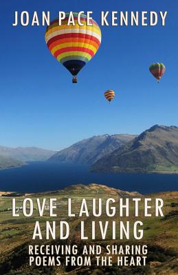 Love, Laughter, and Living: Receiving and Sharing Poems from the Heart - Joan Pace Kennedy