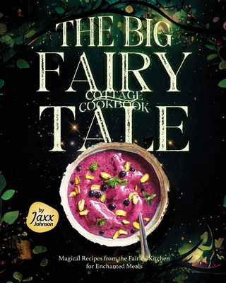 The Big Fairy-Tale Cottage Cookbook: Magical Recipes from the Fairies' Kitchen for Enchanted Meals - Jaxx Johnson