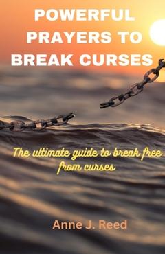 Coperta cărții 'Powerful Prayers to Break Curses: The ultimate guide to break free from curses - Anne J. Reed'