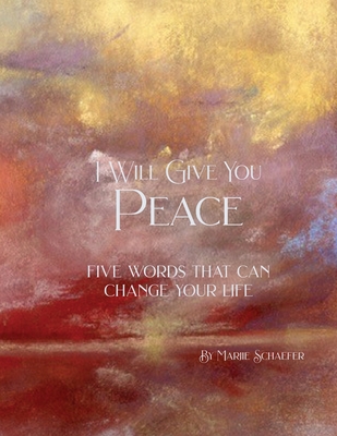 I Will Give You Peace: Five words that can change your life - Marjie Schaefer